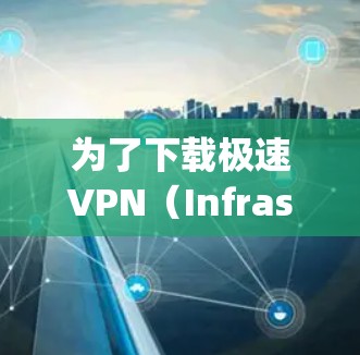 为了下载极速VPN(Infraspeed Net)您可以按照以下步骤操作