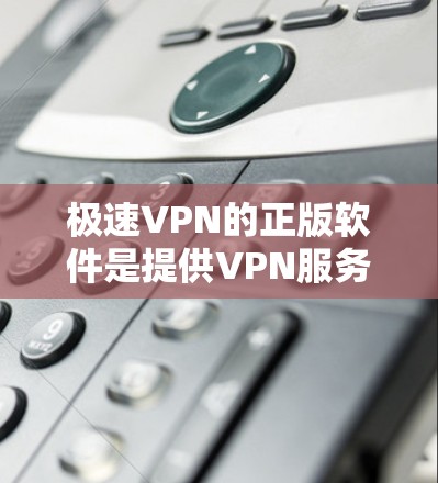 极速VPN的正版软件是提供VPN服务的官方软件包,确保了软件的安全性和完整性。以下是一些步骤和建议,帮助你找到和使用合法的软件 极速VPN的正版软件是提供VPN服务的官方软件包,确保了软件的安全性和完整性。以下是一些步骤和建议,帮助你找到和使用合法的软件