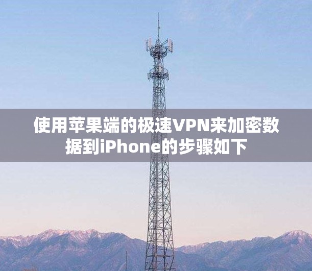 使用苹果端的极速VPN来加密数据到iPhone的步骤如下 使用苹果端的极速VPN来加密数据到iPhone的步骤如下