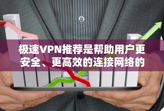 极速VPN推荐是帮助用户更安全、更高效的连接网络的软件或服务。以下是一些推荐的极速VPN软件及其特点，供您参考