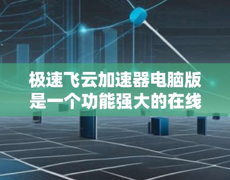 极速飞云加速器电脑版是一个功能强大的在线加速工具,旨在帮助用户高效下载大量文件和资源。以下是关于极速飞云加速器电脑版的详细介绍 极速飞云加速器电脑版是一个功能强大的在线加速工具,旨在帮助用户高效下载大量文件和资源。以下是关于极速飞云加速器电脑版的详细介绍