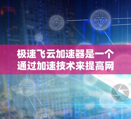 极速飞云加速器是一个通过加速技术来提高网页加载速度和下载速度的软件。虽然加速技术在理论上可以提高下载和加载速度,但在实际应用中,加速工具可能会对用户造成额外的负担,尤其是在处理大量文件或长时间下载时