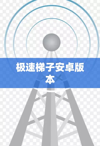 极速梯子安卓版本 极速梯子安卓版本