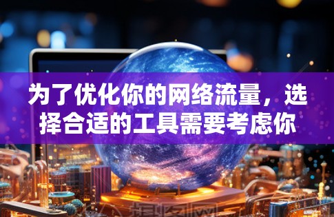 为了优化你的网络流量,选择合适的工具需要考虑你的网络配置、流量需求以及特定场景。以下是分步骤的建议 为了优化你的网络流量,选择合适的工具需要考虑你的网络配置、流量需求以及特定场景。以下是分步骤的建议