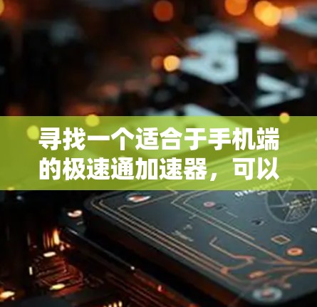 寻找一个适合于手机端的极速通加速器，可以按照以下步骤进行
