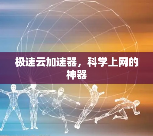极速云加速器,<strong>科学上网</strong>的神器