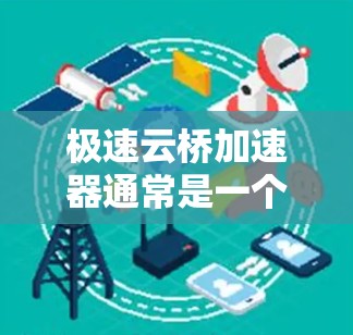 极速云桥加速器通常是一个专门用于加速网页加载速度的应用程序。如果你指的是极速云桥加速器,并且需要连接到外部网络(即外网连接)通常需要根据加速器的配置来实现