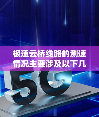 极速云桥线路的测速情况主要涉及以下几个方面 极速云桥线路的测速情况主要涉及以下几个方面