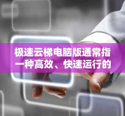 极速云梯电脑版通常指一种高效、快速运行的云梯解决方案,专为电脑设计,可能包括数据同步、云存储、云端计算等功能。以下是针对极速云梯电脑版的解决方案和推荐