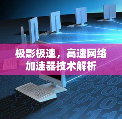 极影极速,高速网络加速器技术解析 极影极速,高速网络加速器技术解析