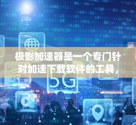 极影加速器是一个专门针对加速下载软件的工具,通常用于加速MOB、Tubepoint等下载平台。为了下载极影加速器,可以按照以下步骤进行
