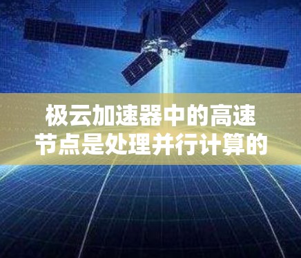 极云加速器中的高速节点是处理并行计算的关键组成部分,主要功能包括并行处理、高计算带宽、适合的硬件支持和广泛的应用场景。以下是对高速节点的详细分析 极云加速器中的高速节点是处理并行计算的关键组成部分,主要功能包括并行处理、高计算带宽、适合的硬件支持和广泛的应用场景。以下是对高速节点的详细分析