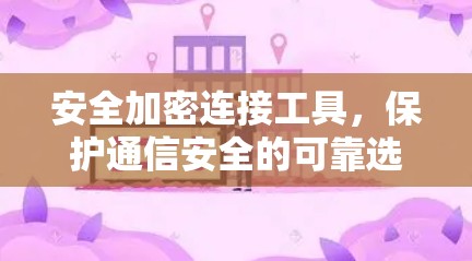 安全加密连接工具,保护通信安全的可靠选择