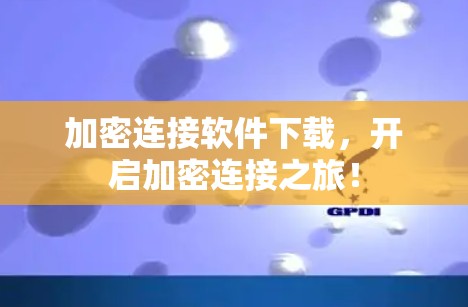 加密连接软件下载,开启加密连接之旅! 加密连接软件下载,开启加密连接之旅!