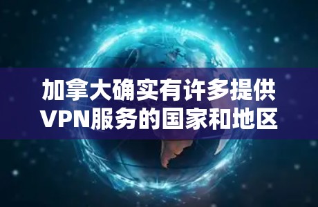 加拿大确实有许多提供VPN服务的国家和地区,尽管它们不完全遵循美国的网络审查政策。以下是一些加拿大提供VPN的国家和地区及其特点 加拿大确实有许多提供VPN服务的国家和地区,尽管它们不完全遵循美国的网络审查政策。以下是一些加拿大提供VPN的国家和地区及其特点
