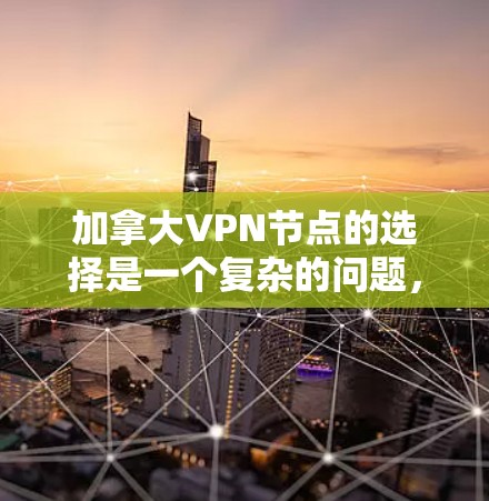 加拿大VPN节点的选择是一个复杂的问题,涉及法律、技术、安全和用户个人需求等多个方面。以下是对加拿大VPN节点的选择的一些分析和建议 加拿大VPN节点的选择是一个复杂的问题,涉及法律、技术、安全和用户个人需求等多个方面。以下是对加拿大VPN节点的选择的一些分析和建议