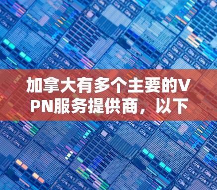 加拿大有多个主要的VPN服务提供商,以下是一些关键信息 加拿大有多个主要的VPN服务提供商,以下是一些关键信息