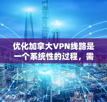 优化加拿大VPN线路是一个系统性的过程,需要综合考虑多个因素以确保安全、高效和用户友好的体验。以下是一个有条理的优化策略 优化加拿大VPN线路是一个系统性的过程,需要综合考虑多个因素以确保安全、高效和用户友好的体验。以下是一个有条理的优化策略