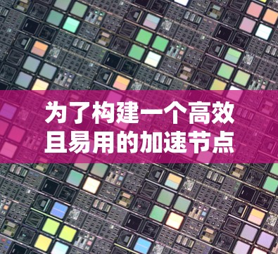 为了构建一个高效且易用的加速节点分析工具,以下是一个结构化的解决方案 为了构建一个高效且易用的加速节点分析工具,以下是一个结构化的解决方案