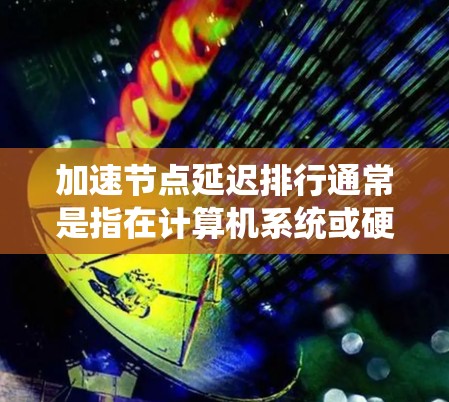 加速节点延迟排行通常是指在计算机系统或硬件设备中优化延迟资源的分配,以提高系统性能和响应速度。具体来说,节点延迟排行可能涉及以下几种应用场景 加速节点延迟排行通常是指在计算机系统或硬件设备中优化延迟资源的分配,以提高系统性能和响应速度。具体来说,节点延迟排行可能涉及以下几种应用场景