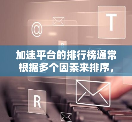 加速平台的排行榜通常根据多个因素来排序,包括加速速度、稳定性、可靠性、用户反馈等。以下是一些常见的网络延迟加速平台及其特点,供你参考 加速平台的排行榜通常根据多个因素来排序,包括加速速度、稳定性、可靠性、用户反馈等。以下是一些常见的网络延迟加速平台及其特点,供你参考