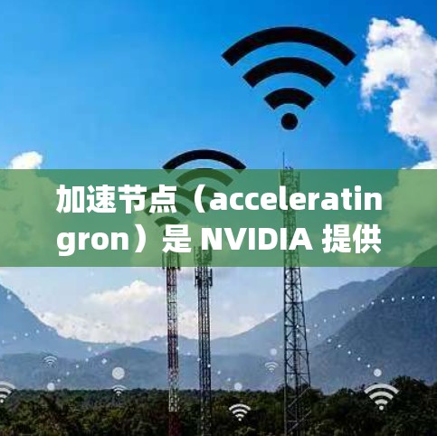 加速节点(acceleratingron)是 NVIDIA 提供的硬件加速平台,旨在提升游戏和视频编辑的性能。以下是关于加速节点的详细解释 加速节点(acceleratingron)是 NVIDIA 提供的硬件加速平台,旨在提升游戏和视频编辑的性能。以下是关于加速节点的详细解释