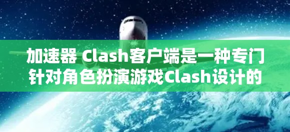 加速器 Clash客户端是一种专门针对角色扮演游戏Clash设计的本地客户端,旨在提供更快的下载和加载速度,让用户在本地设备上直接运行该游戏。以下是详细的步骤指南,帮助您安装和使用该客户端 加速器 Clash客户端是一种专门针对角色扮演游戏Clash设计的本地客户端,旨在提供更快的下载和加载速度,让用户在本地设备上直接运行该游戏。以下是详细的步骤指南,帮助您安装和使用该客户端