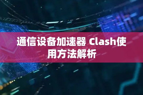 通信设备加速器 Clash使用方法解析 通信设备加速器 Clash使用方法解析