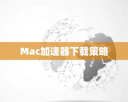 Mac加速器下载策略 Mac加速器下载策略