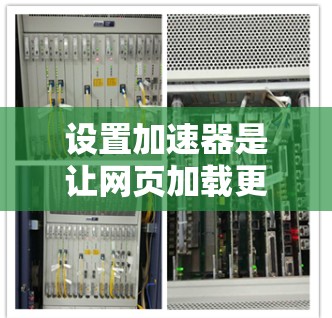 设置加速器是让网页加载更快的一种方法,通常通过控制面板实现。以下是详细的步骤指南