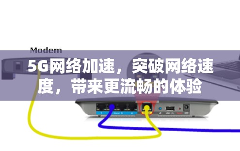 5G网络加速,突破网络速度,带来更流畅的体验