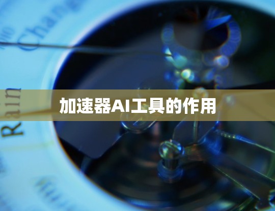 加速器AI工具的作用