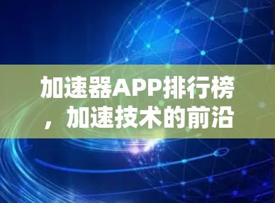 加速器APP排行榜,加速技术的前沿与未来 加速器APP排行榜,加速技术的前沿与未来