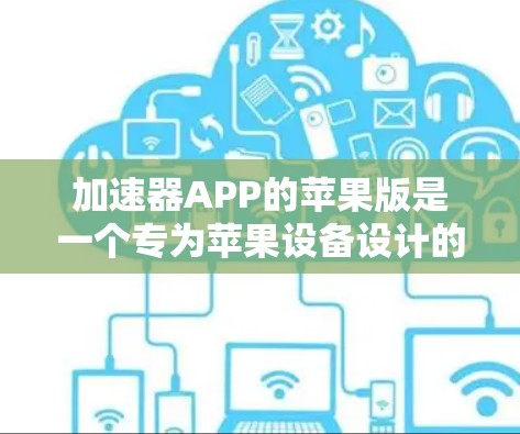 加速器APP的苹果版是一个专为苹果设备设计的加速下载工具,用户可以通过该应用来提升下载速度。以下是对加速器APP苹果版的一些关键点的总结