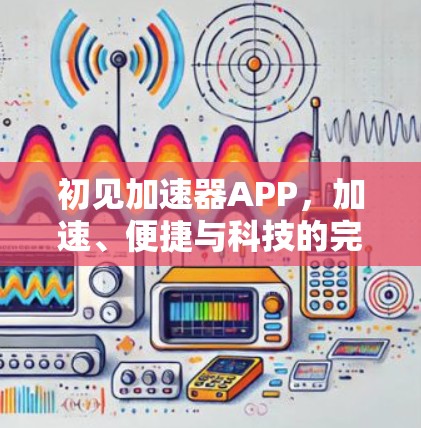 初见加速器APP,加速、便捷与科技的完美结合