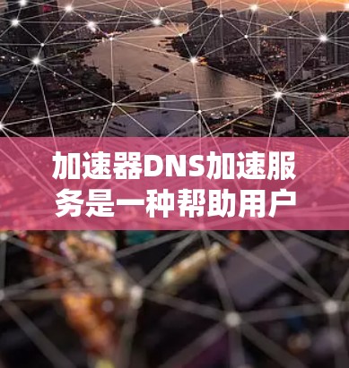 加速器DNS加速服务是一种帮助用户解决因网络延迟导致的DNS问题的工具。以下是对该服务的详细分析