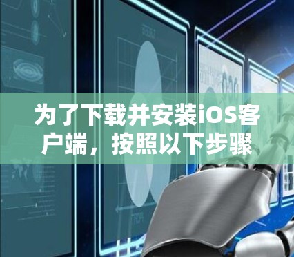 为了下载并安装iOS客户端,按照以下步骤进行