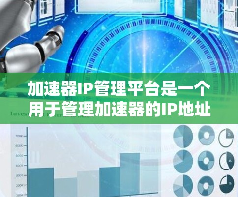 加速器IP管理平台是一个用于管理加速器的IP地址,支持加速器的配置、添加、删除和监控。以下是该平台的主要功能和步骤