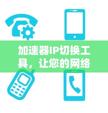 加速器IP切换工具，让您的网络加速更高效