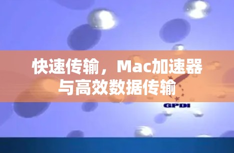 快速传输,Mac加速器与高效数据传输 快速传输,Mac加速器与高效数据传输