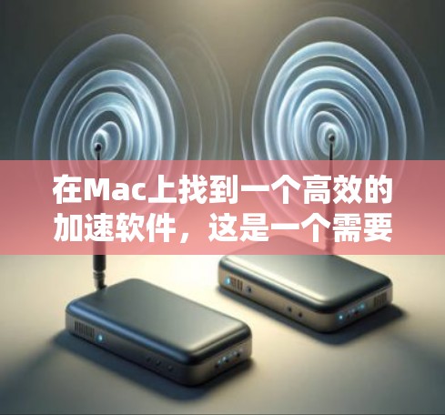 在Mac上找到一个高效的加速软件,这是一个需要谨慎选择的决定,因为加速软件的效果会因个人需求和网络情况而异。下面是一些关于在Mac上使用加速软件的建议和推荐 在Mac上找到一个高效的加速软件,这是一个需要谨慎选择的决定,因为加速软件的效果会因个人需求和网络情况而异。下面是一些关于在Mac上使用加速软件的建议和推荐