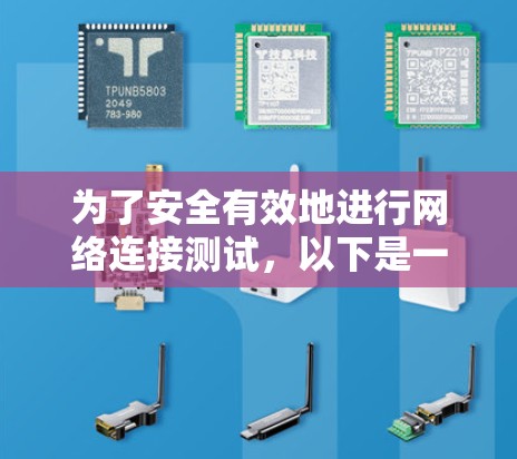 为了安全有效地进行网络连接测试,以下是一个详细的步骤指南 为了安全有效地进行网络连接测试,以下是一个详细的步骤指南