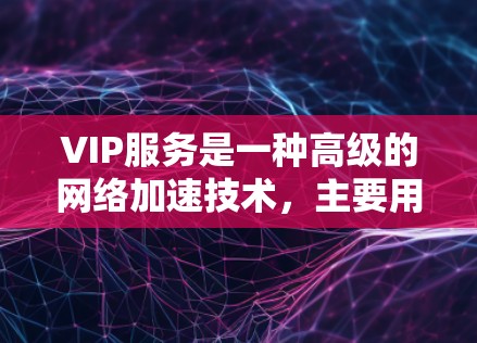 VIP服务是一种高级的网络加速技术,主要用于提升多端设备之间的网络连接速度和数据传输效率。以下是对VIP服务的详细分析 VIP服务是一种高级的网络加速技术,主要用于提升多端设备之间的网络连接速度和数据传输效率。以下是对VIP服务的详细分析