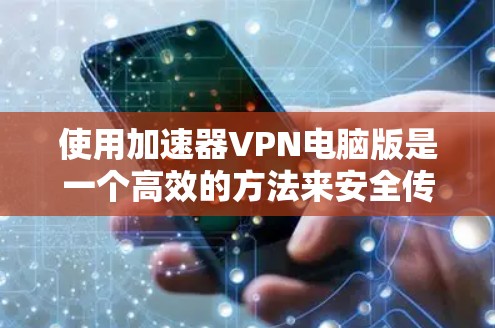 使用加速器VPN电脑版是一个高效的方法来安全传输数据。以下是一步步的指南