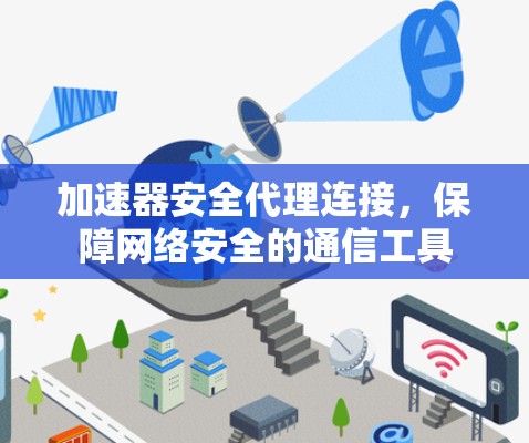 加速器安全代理连接,保障网络安全的通信工具 加速器安全代理连接,保障网络安全的通信工具