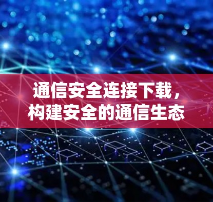 通信安全连接下载，构建安全的通信生态系统