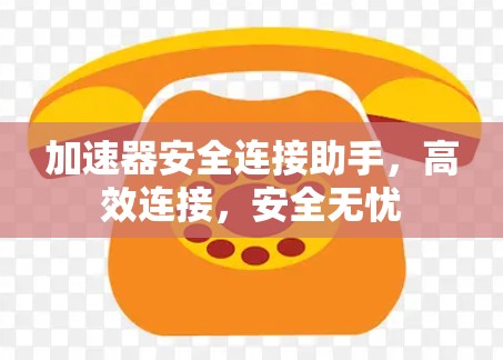 加速器安全连接助手,高效连接,安全无忧
