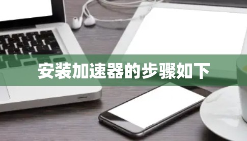 安装加速器的步骤如下