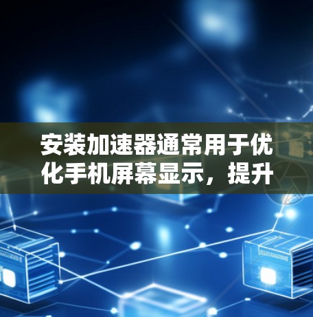 安装加速器通常用于优化手机屏幕显示,提升用户体验。以下是一些常见的加速器工具,您可以根据需要选择合适的工具 安装加速器通常用于优化手机屏幕显示,提升用户体验。以下是一些常见的加速器工具,您可以根据需要选择合适的工具