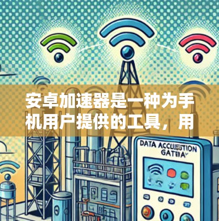 安卓加速器是一种为手机用户提供的工具,用于提高手机的使用效率和处理能力。以下是关于安卓加速器的详细介绍 安卓加速器是一种为手机用户提供的工具,用于提高手机的使用效率和处理能力。以下是关于安卓加速器的详细介绍